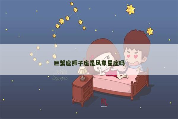 巨蟹座狮子座是风象星座吗